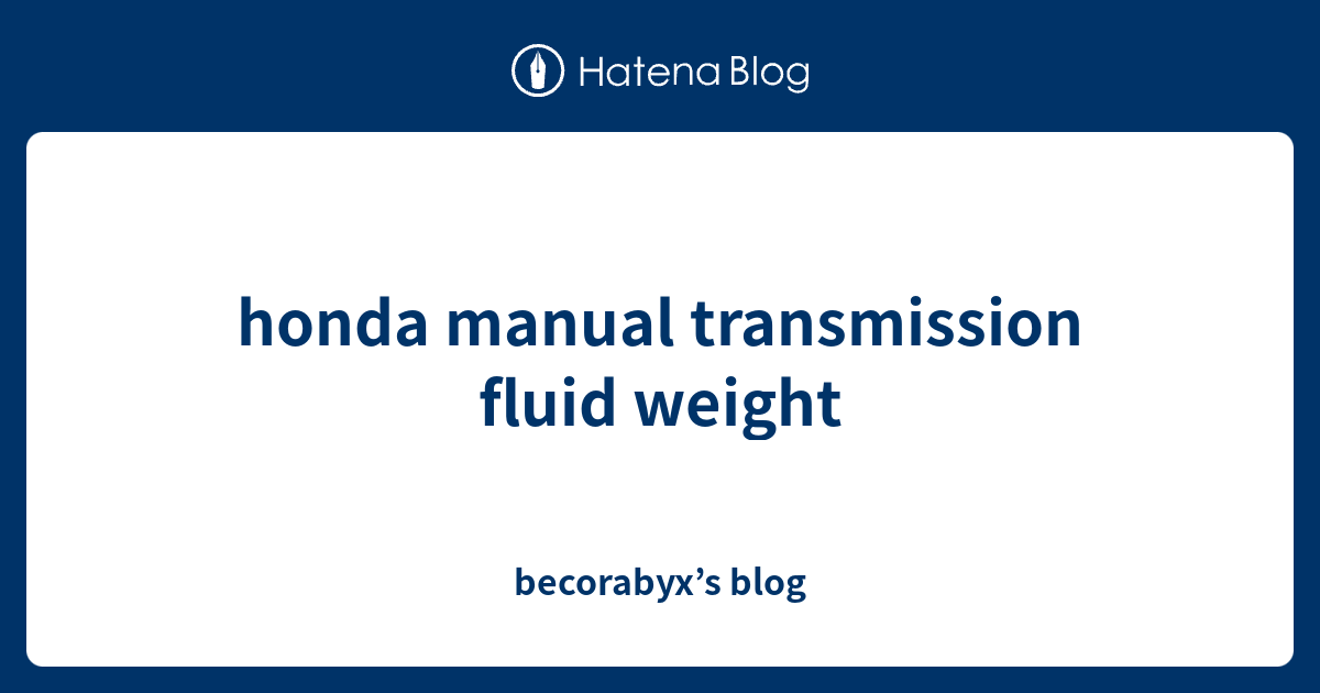 honda manual transmission fluid weight becorabyx’s blog