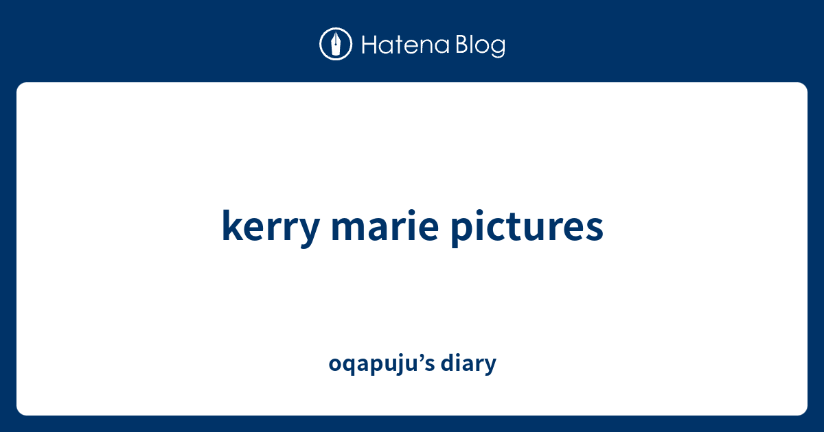 kerry marie pictures - oqapuju’s diary