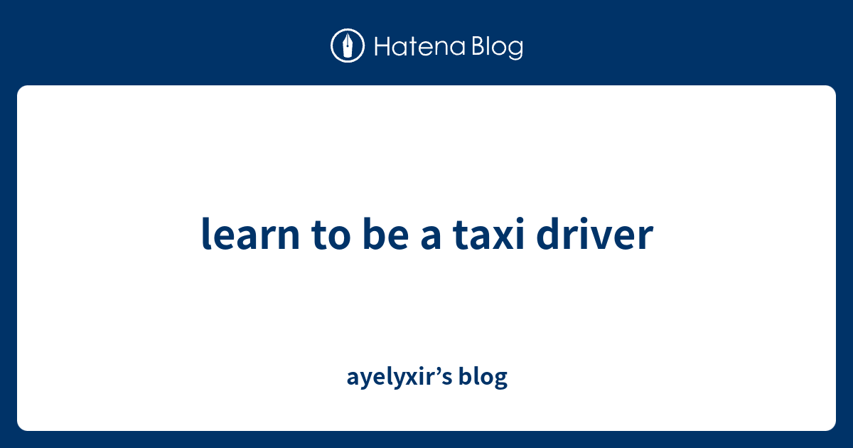 Learn To Be A Taxi Driver Ayelyxir s Blog