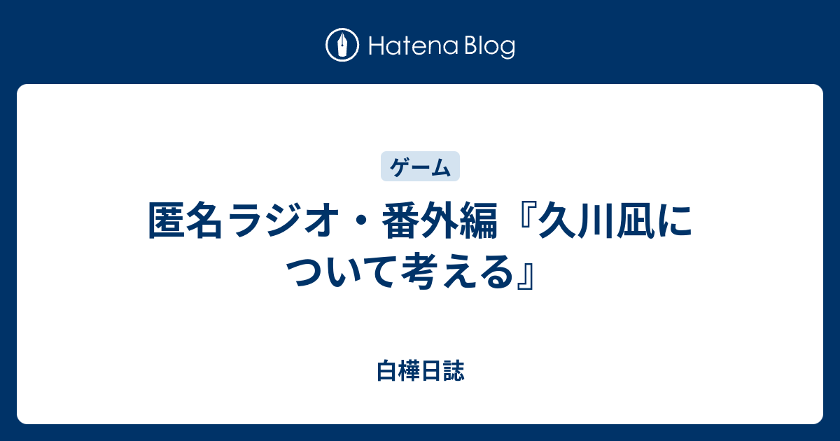 匿名ラジオ 番外編 久川凪について考える 白樺日誌