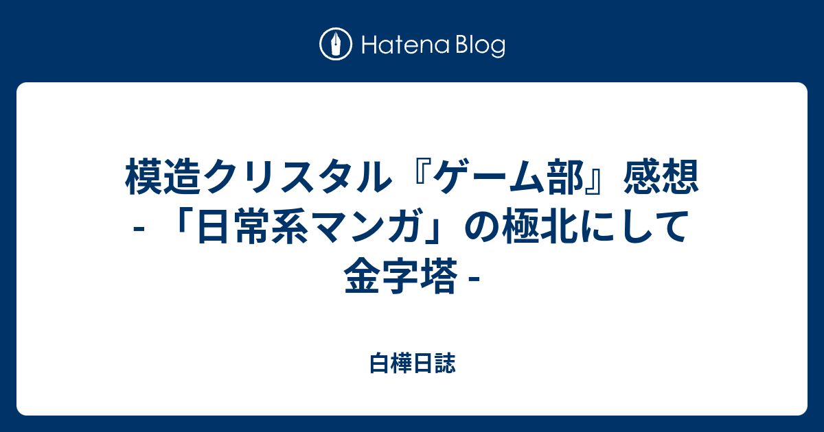 模造クリスタル『ゲーム部』感想 - 「日常系マンガ」の極北にして