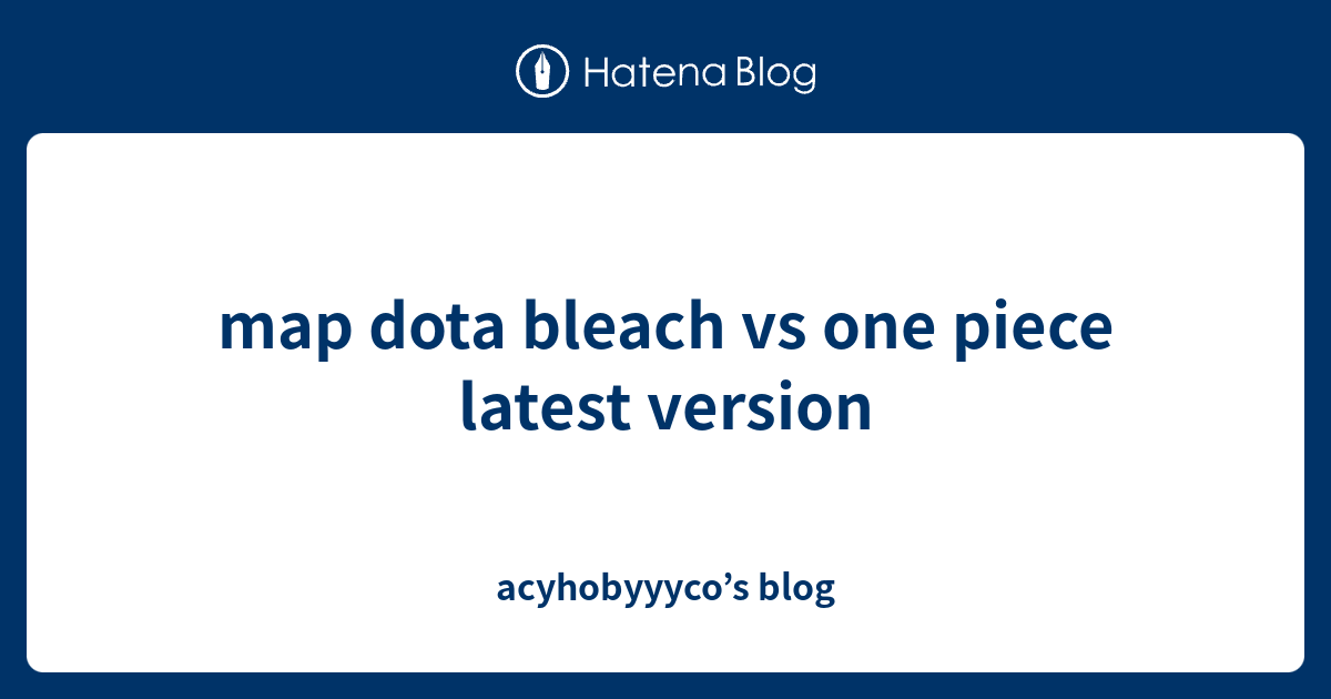 map dota bleach vs one piece latest version - acyhobyyyco’s blog