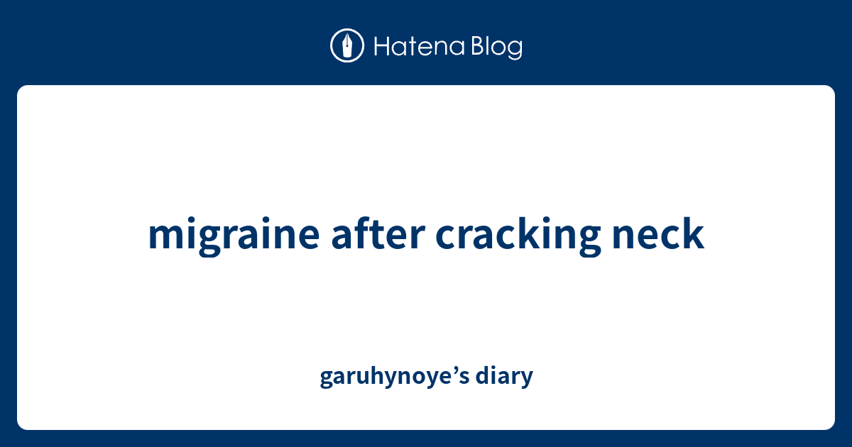 migraine-after-cracking-neck-garuhynoye-s-diary