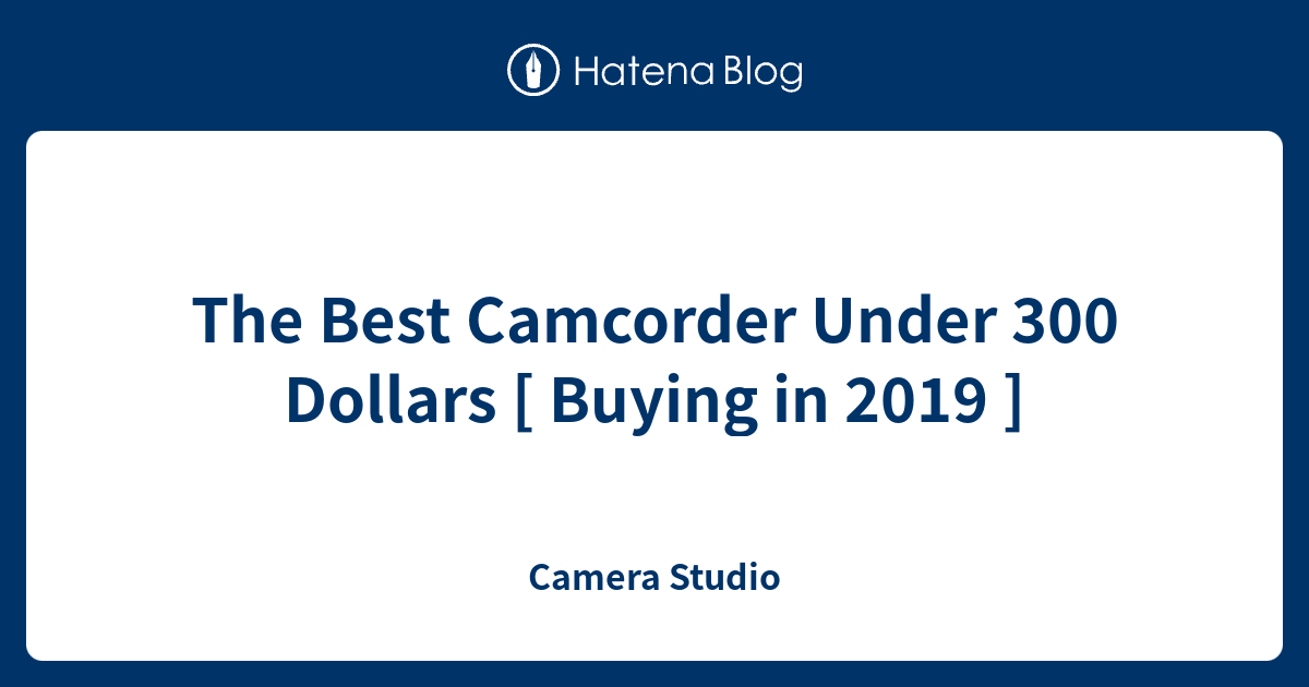 The Best Camcorder Under 300 Dollars [ Buying in 2019 ] - Camera Studio