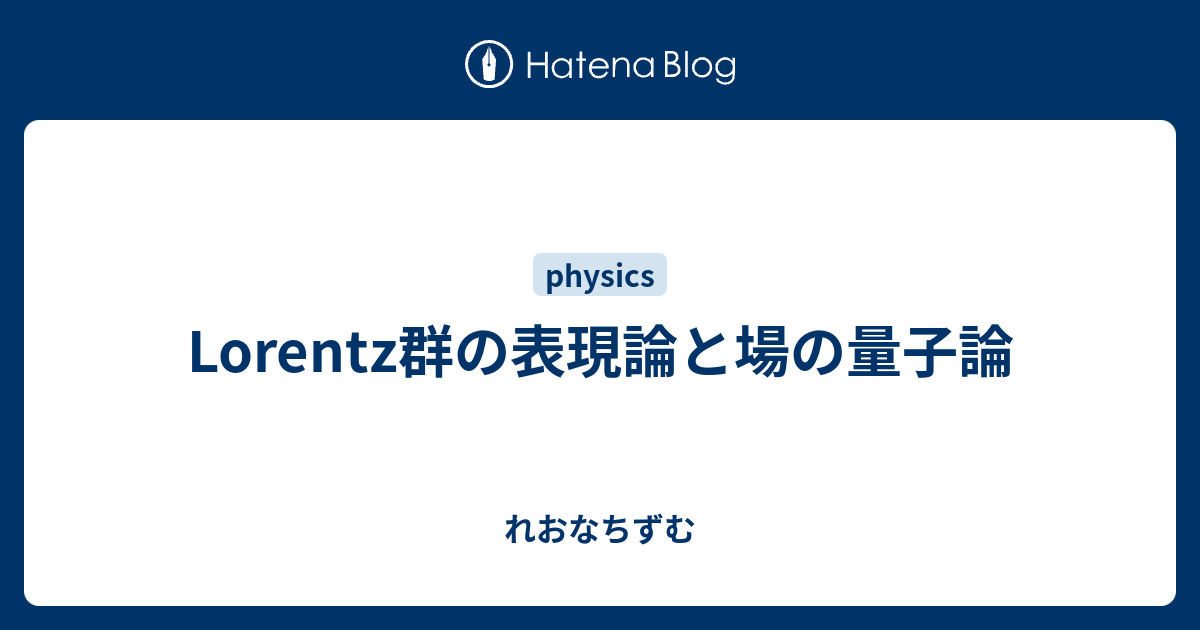 Lorentz群の表現論と場の量子論 - れおなちずむ