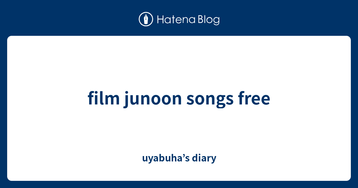 film junoon songs free uyabuha’s diary