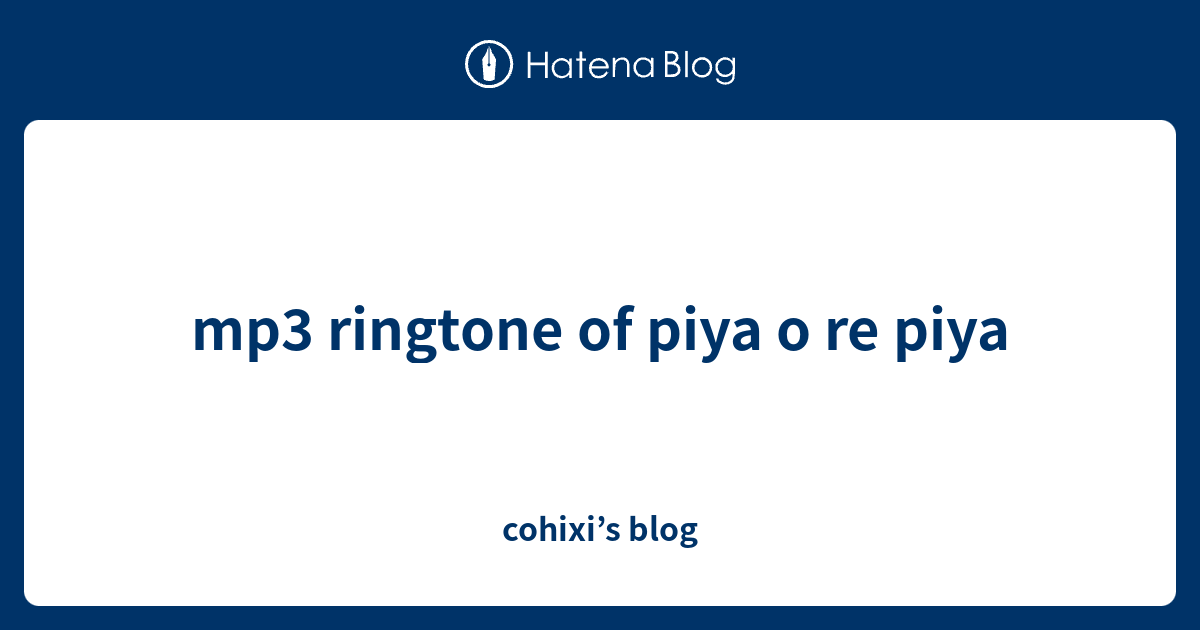 mp3 ringtone of piya o re piya cohixi’s blog