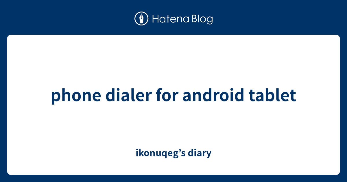 phone dialer for android tablet ikonuqeg’s diary