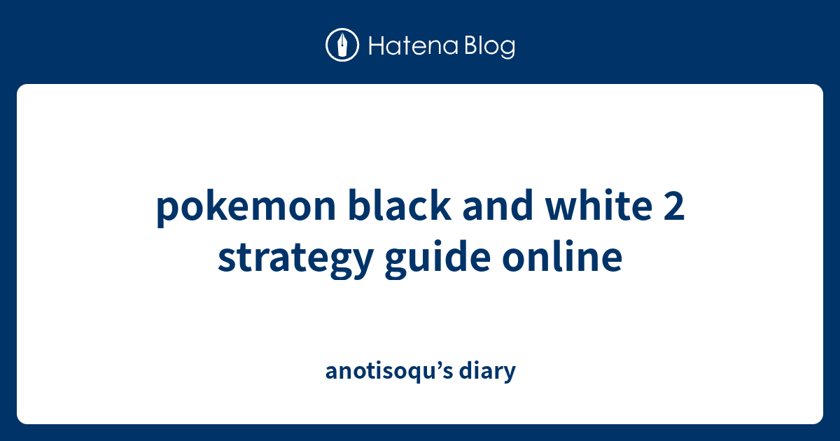 pokemon black and white 2 strategy guide online anotisoqu’s diary