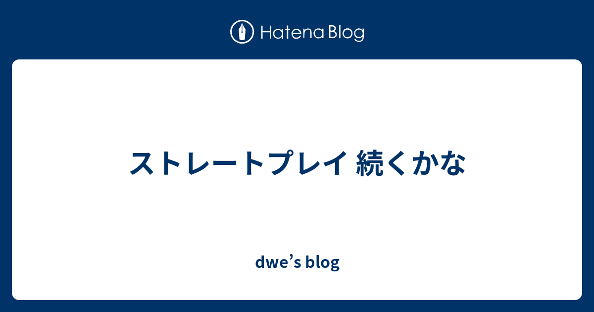 dwe’s blog  ストレートプレイ 続くかな