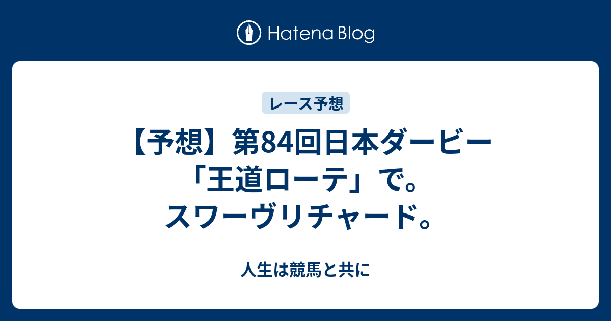 予想 第84回日本ダービー 王道ローテ で スワーヴリチャード 人生は競馬と共に