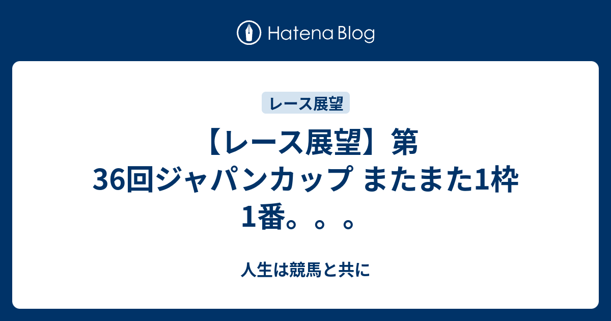 レース展望 第36回ジャパンカップ またまた1枠1番 人生は競馬と共に