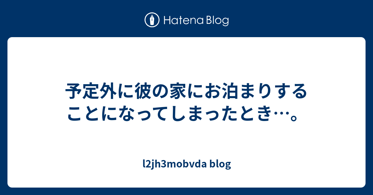 予定外に彼の家にお泊まりすることになってしまったとき L2jh3mobvda Blog