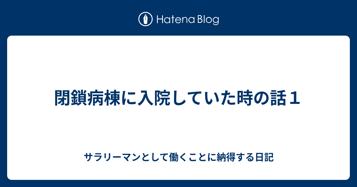 閉鎖病棟に入院していた時の話１ サラリーマンとして働くことに納得する日記