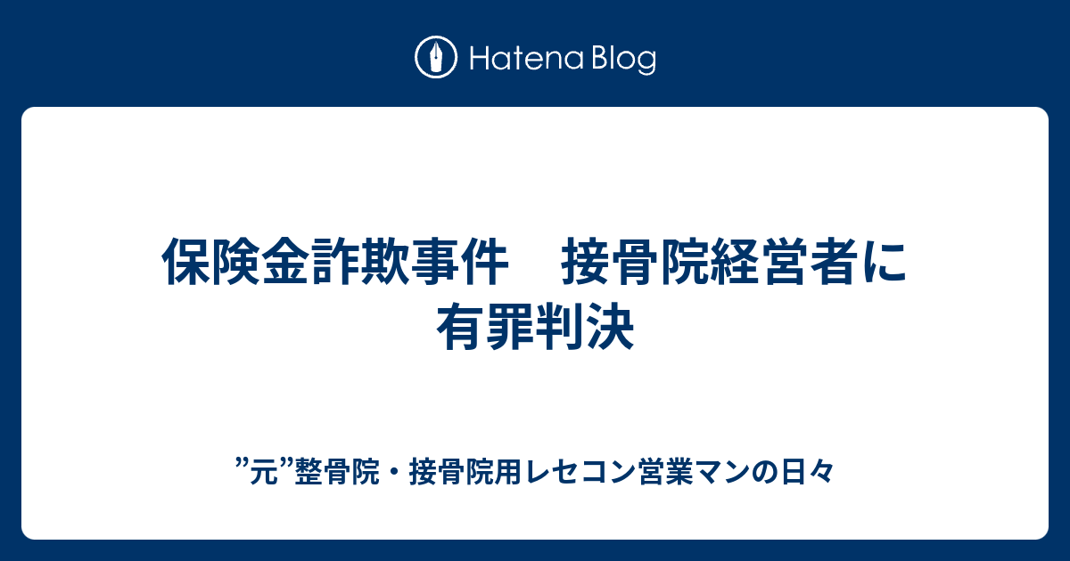 保険金詐欺事件 接骨院経営者に有罪判決 整骨院 接骨院用レセコン営業マンの日々