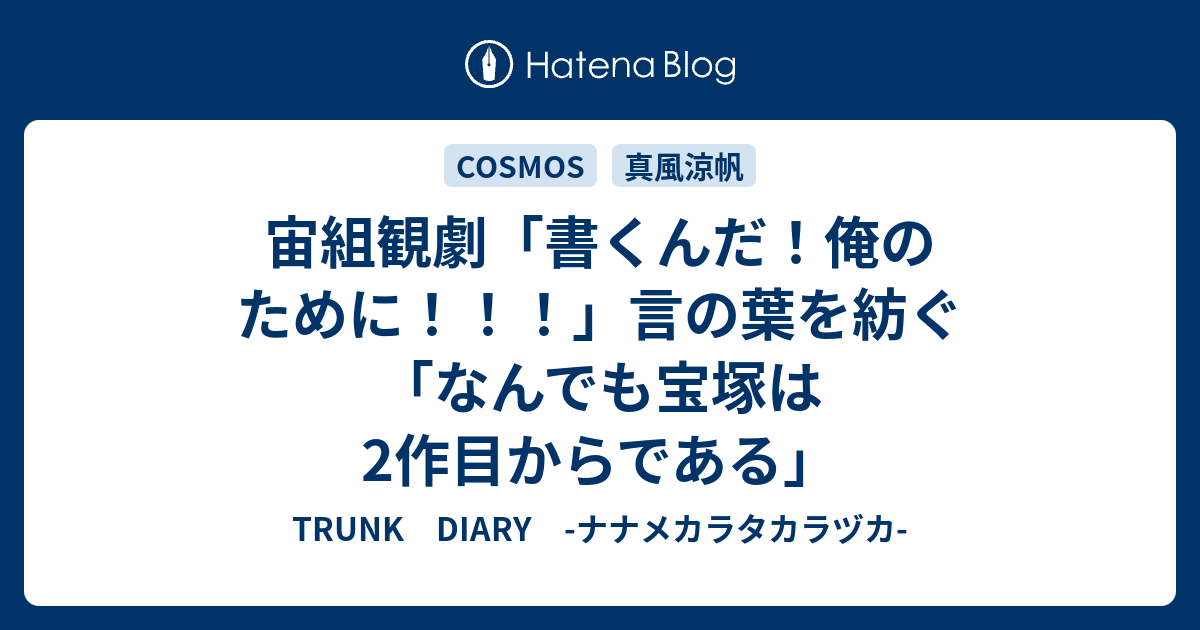 宙組観劇 書くんだ 俺のために 言の葉を紡ぐ なんでも宝塚は2作目からである Trunk Diary ナナメカラタカラヅカ