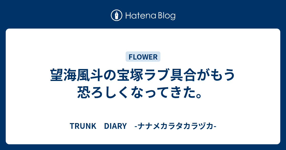 望海風斗の宝塚ラブ具合がもう恐ろしくなってきた Trunk Diary ナナメカラタカラヅカ