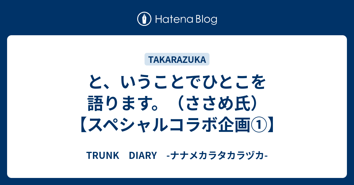 と いうことでひとこを語ります ささめ氏 スペシャルコラボ企画 Trunk Diary ナナメカラタカラヅカ