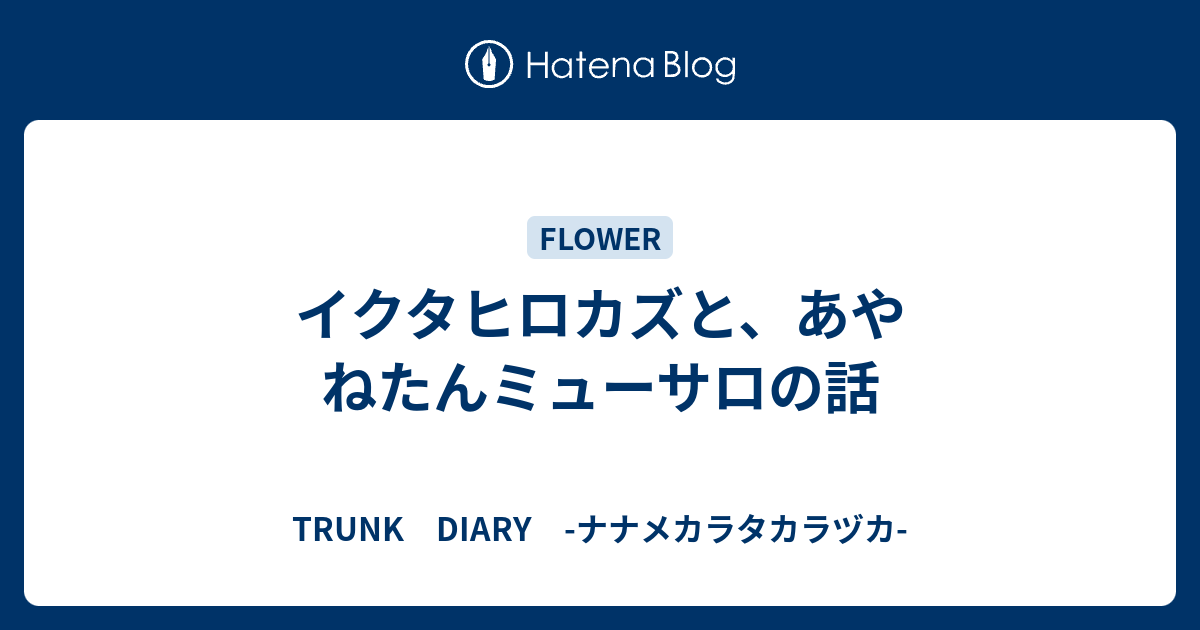 イクタヒロカズと あやねたんミューサロの話 Trunk Diary ナナメカラタカラヅカ