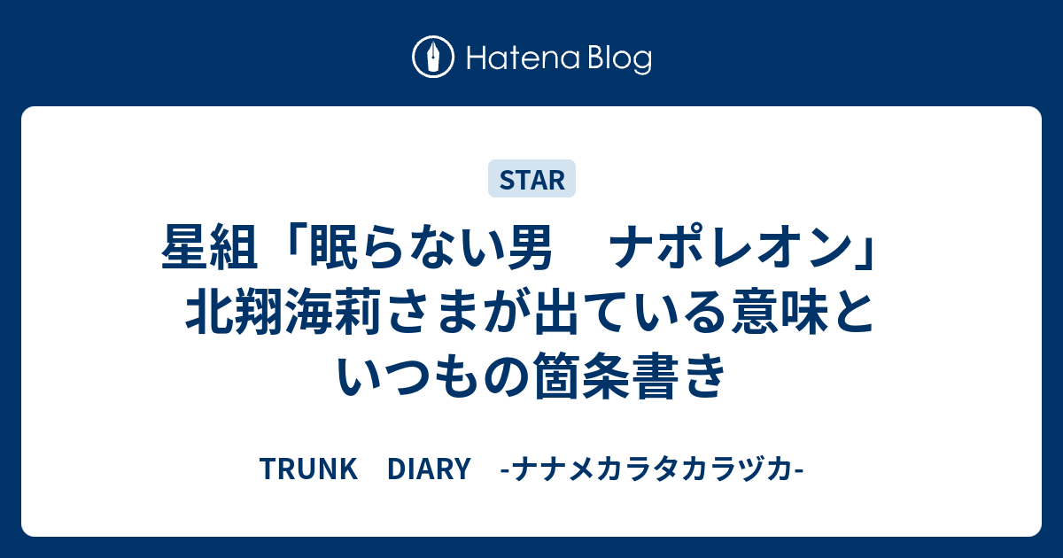 星組 眠らない男 ナポレオン 北翔海莉さまが出ている意味といつもの箇条書き Trunk Diary ナナメカラタカラヅカ