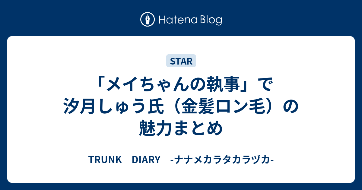 メイちゃんの執事 で汐月しゅう氏 金髪ロン毛 の魅力まとめ Trunk Diary ナナメカラタカラヅカ