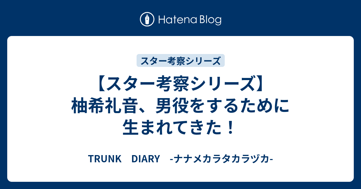 スター考察シリーズ 柚希礼音 男役をするために生まれてきた Trunk Diary ナナメカラタカラヅカ