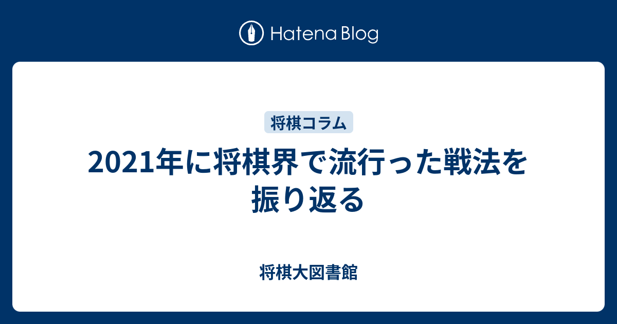 2021年に将棋界で流行った戦法を振り返る - 将棋大図書館