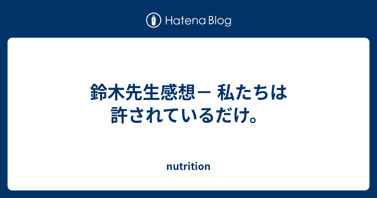 鈴木先生感想 私たちは 許されているだけ Nutrition