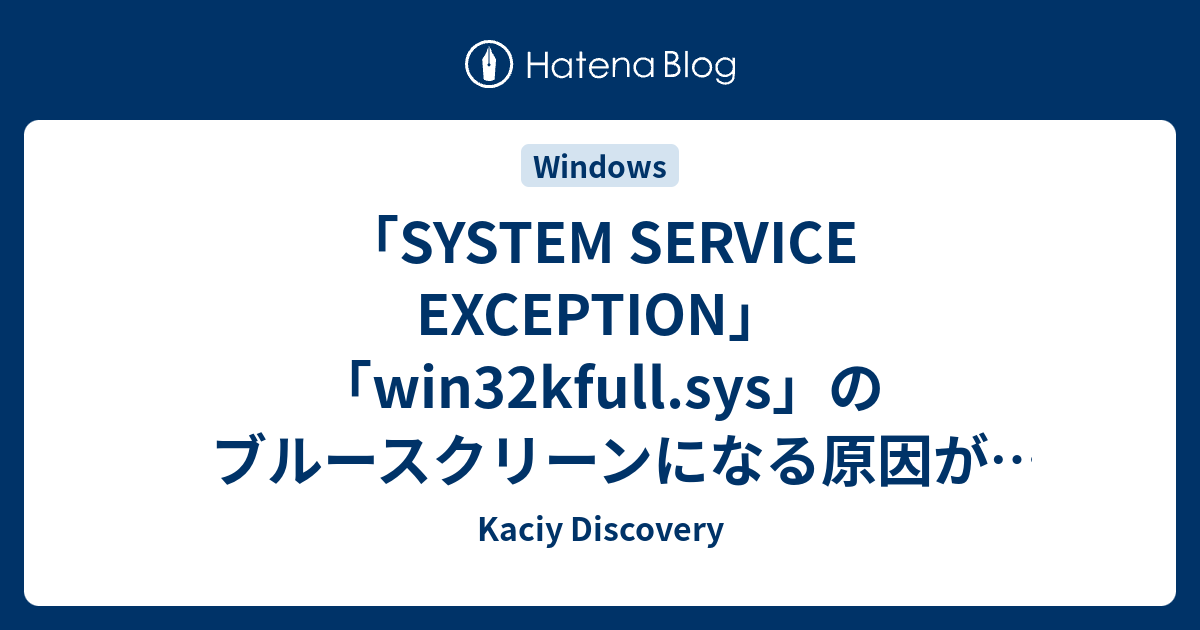 「SYSTEM SERVICE EXCEPTION」「win32kfull.sys」のブルースクリーンになる原因が分かった Kaciy