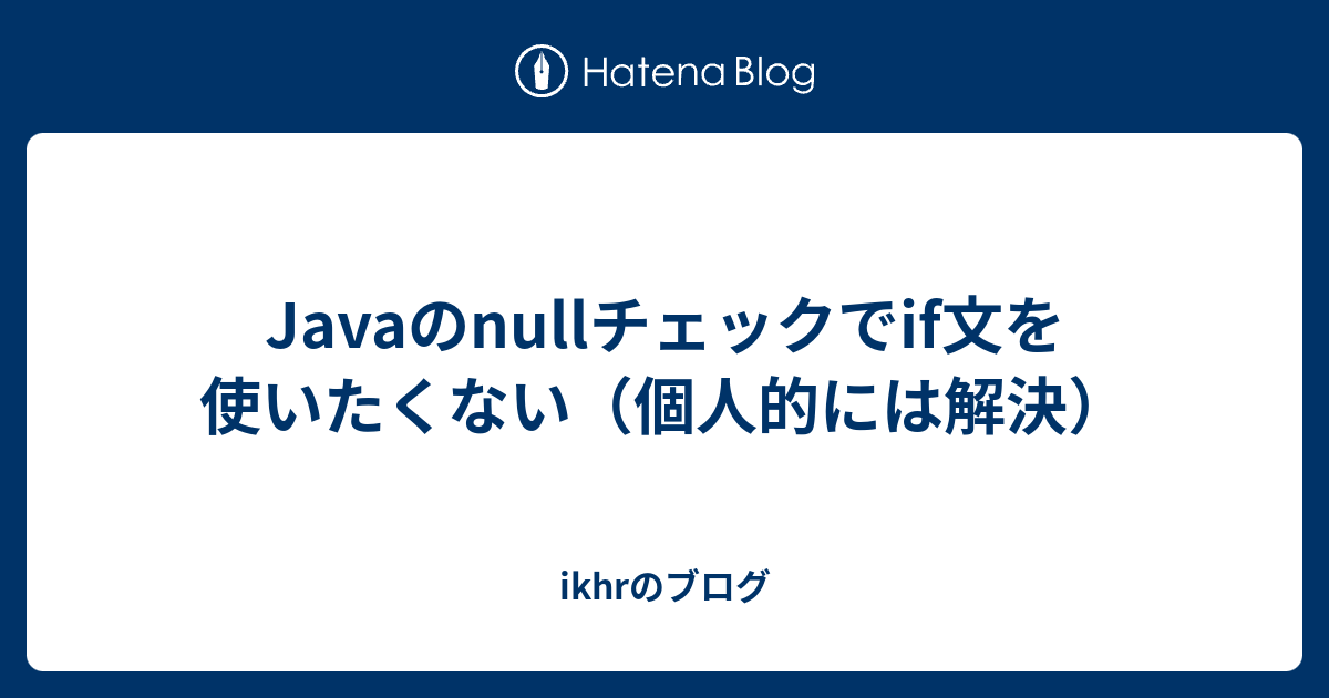 Javaのnullチェックでif文を使いたくない（個人的には解決） ikhrのブログ