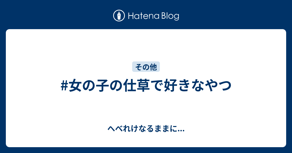 女の子の仕草で好きなやつ へべれけなるままに