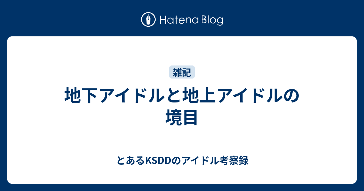 地下アイドルと地上アイドルの境目 とあるksddのアイドル考察録