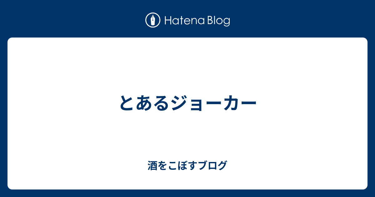 とあるジョーカー 酒をこぼすブログ