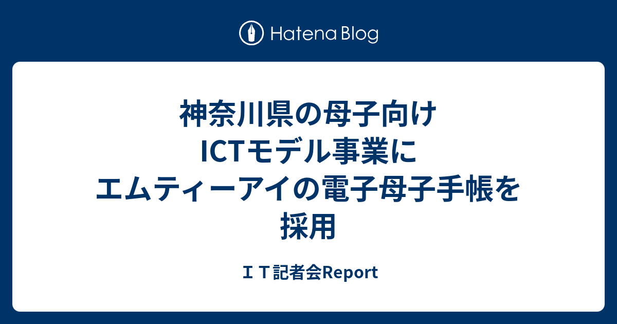 神奈川県の母子向けictモデル事業にエムティーアイの電子母子手帳を採用 ｉｔ記者会ｒｅｐｏｒｔ