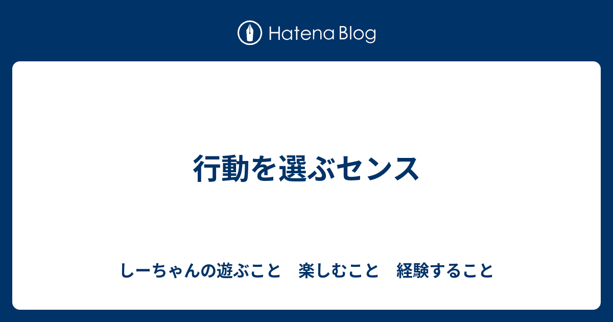 行動を選ぶセンス しーちゃんの遊ぶこと 楽しむこと 経験すること