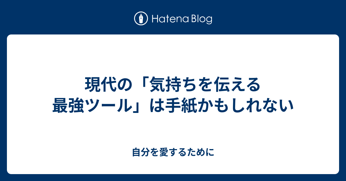 現代の 気持ちを伝える最強ツール は手紙かもしれない 自分を愛するために