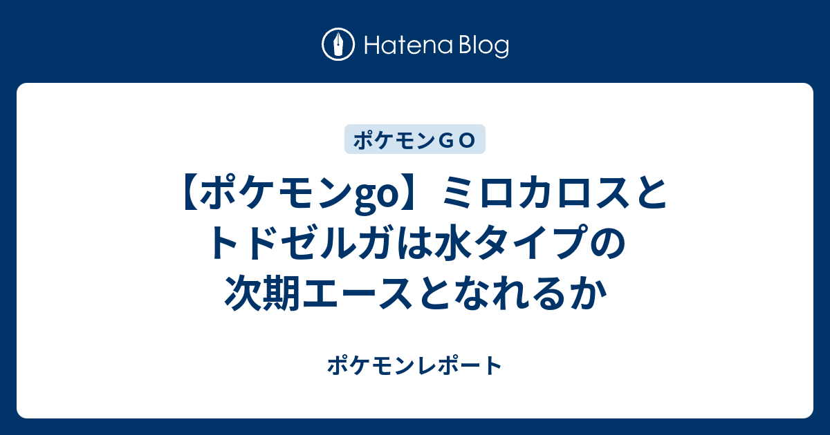 ポケモンgo ミロカロスとトドゼルガは水タイプの次期エースとなれるか ポケモンレポート