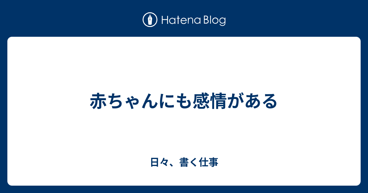赤ちゃんにも感情がある 日々 書く仕事