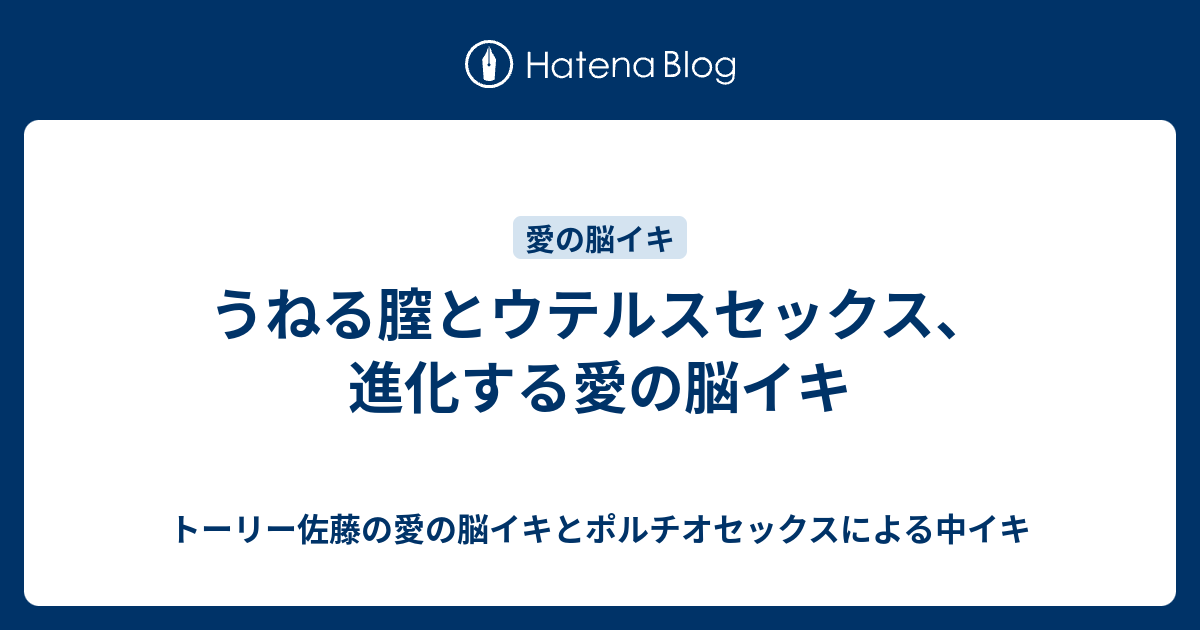 うねる膣とウテルスセックス、進化する愛の脳イキ トーリー佐藤の愛の脳イキとポルチオセックスによる中イキ