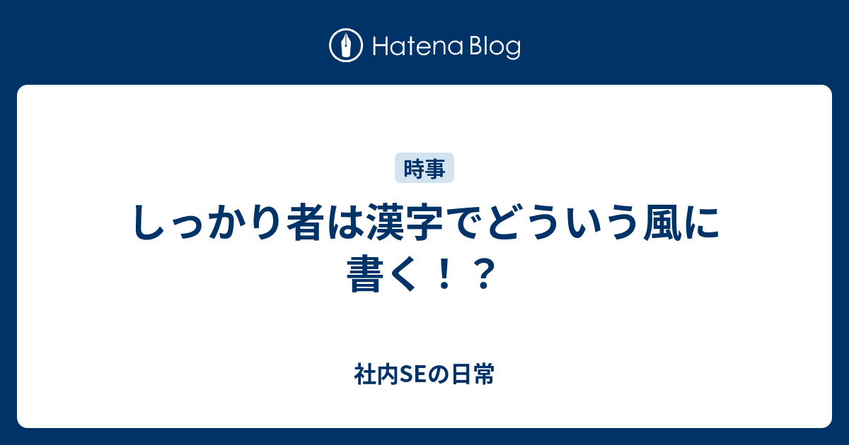 しっかり者は漢字でどういう風に書く 社内seの日常