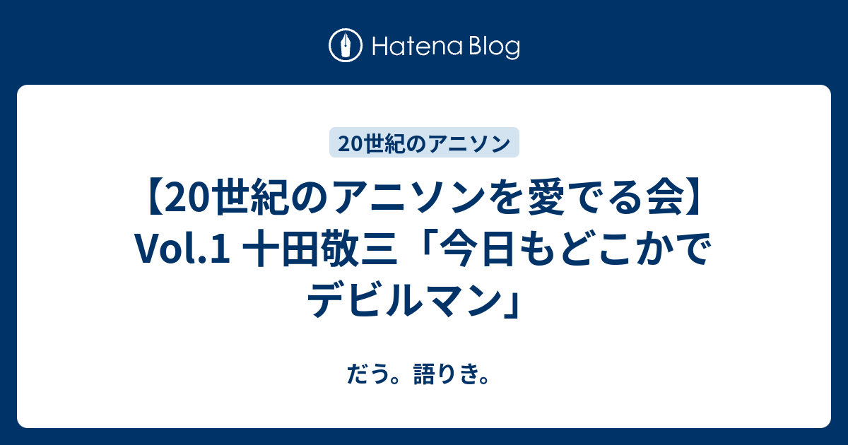 世紀のアニソンを愛でる会 Vol 1 十田敬三 今日もどこかでデビルマン だう 語りき