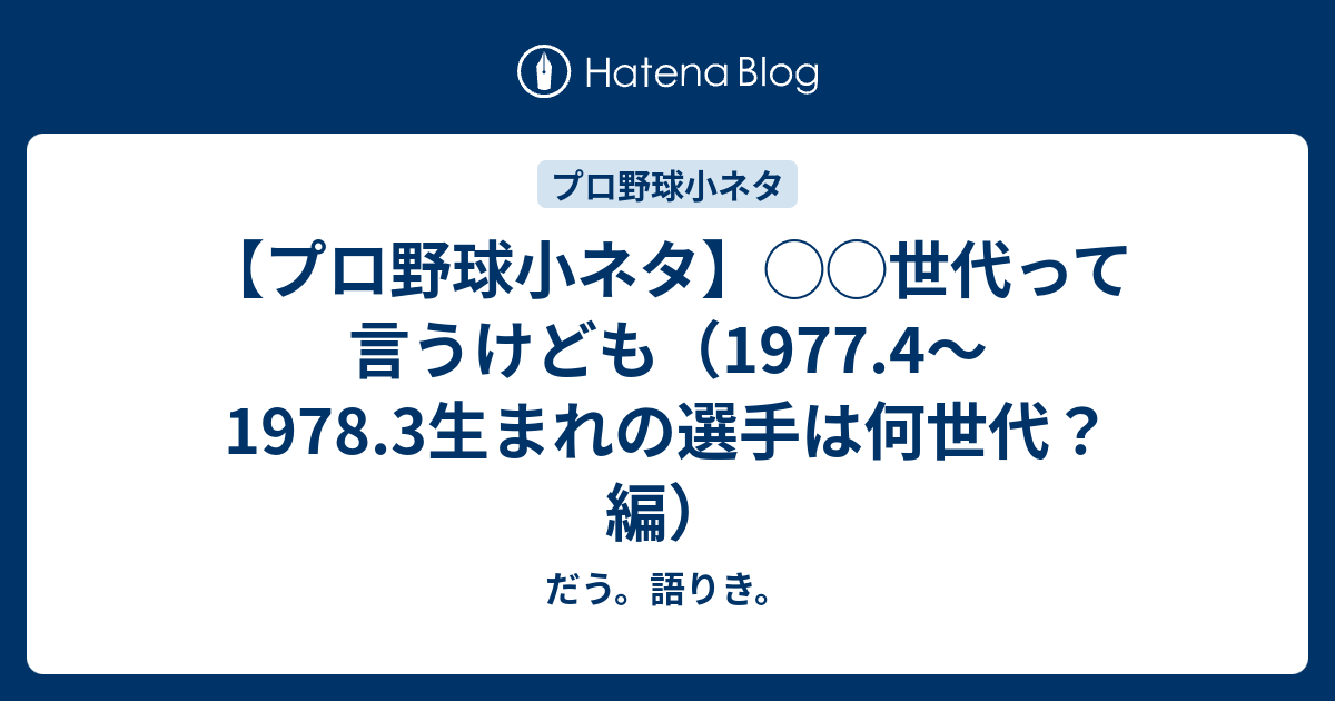 プロ野球小ネタ 世代って言うけども 1977 4 1978 3生まれの選手は何世代 編 だう 語りき