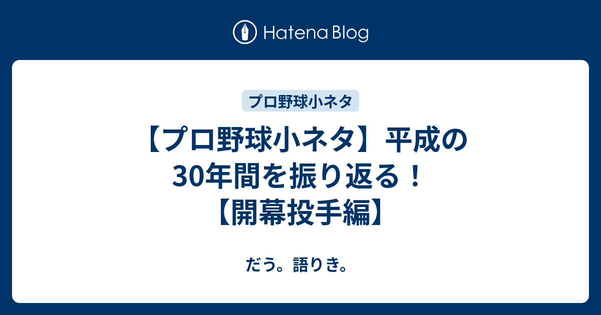 プロ野球小ネタ 平成の30年間を振り返る 開幕投手編 だう 語りき