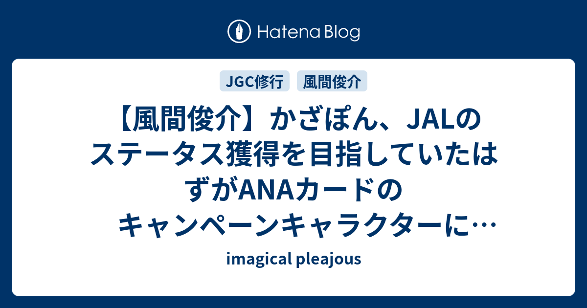 風間俊介 かざぽん Jalのステータス獲得を目指していたはずがanaカードのキャンペーンキャラクターに就任 Imagical Pleajous