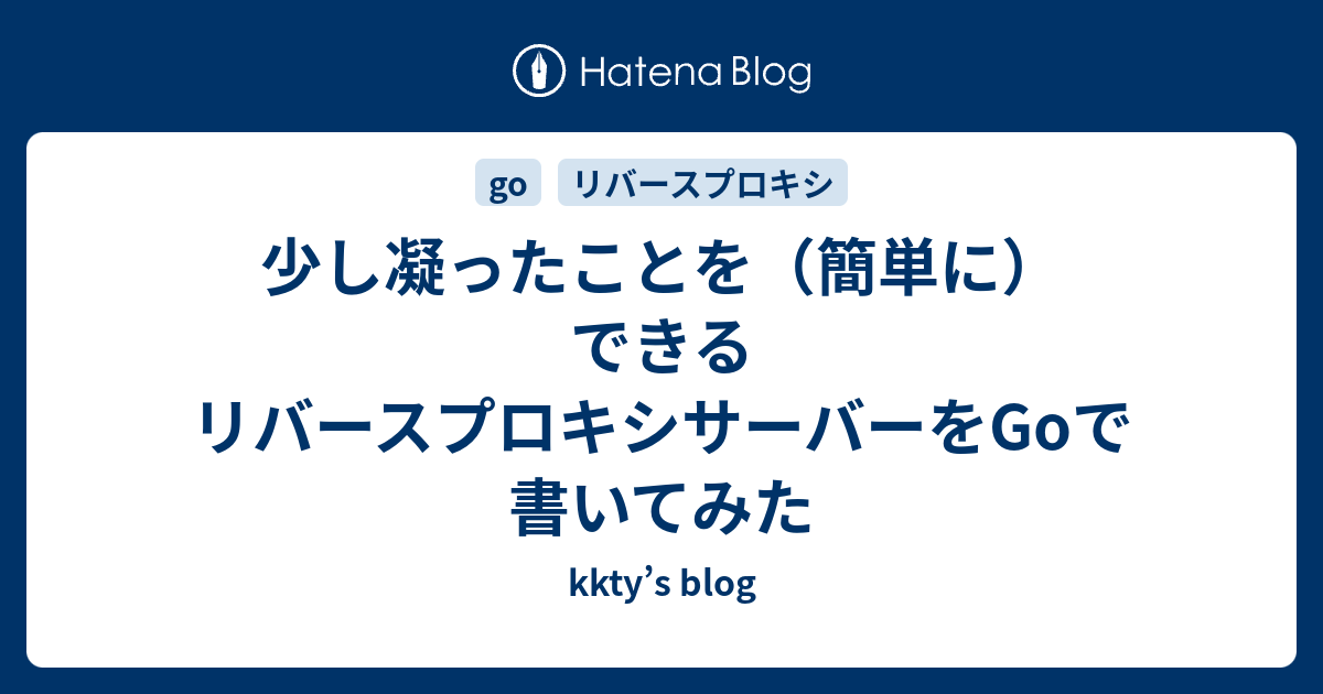 kkty’s blog  少し凝ったことを（簡単に）できるリバースプロキシサーバーをGoで書いてみた