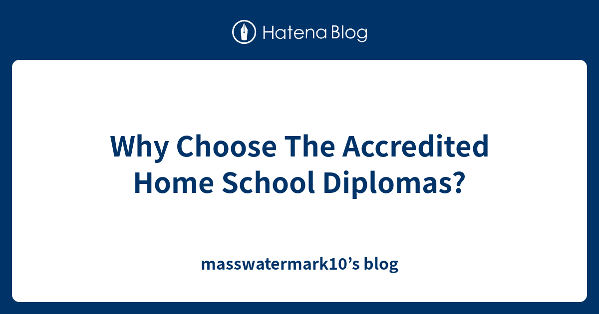 Why Choose The Accredited Home School Diplomas? masswatermark10’s blog