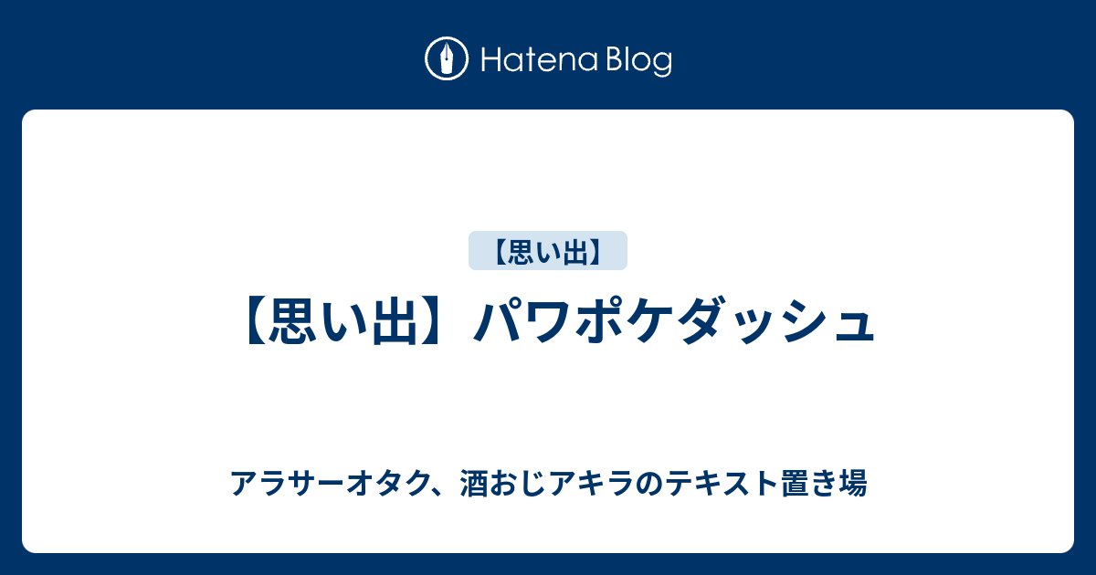 思い出 パワポケダッシュ アラサーオタク 酒おじアキラのテキスト置き場