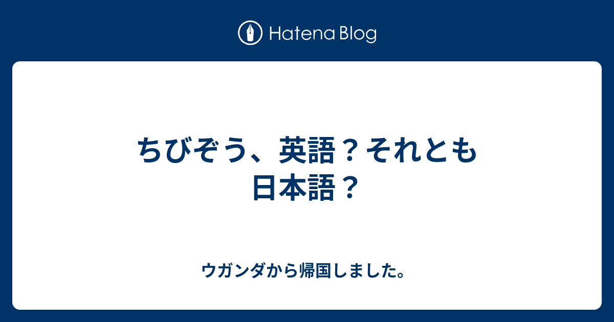 ちびぞう 英語 それとも日本語 ウガンダから帰国しました