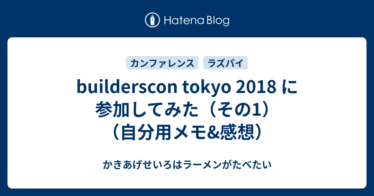 Builderscon Tokyo 18 に参加してみた その1 自分用メモ 感想 かきあげせいろはラーメンがたべたい