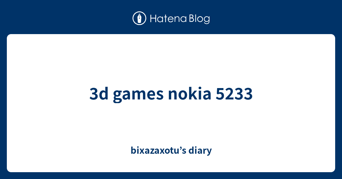 3d games nokia 5233 bixazaxotu???s diary